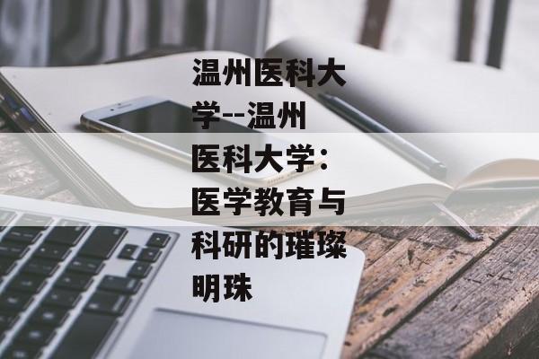 温州医科大学--温州医科大学：医学教育与科研的璀璨明珠