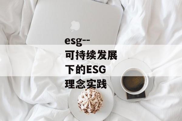 esg--可持续发展下的ESG理念实践