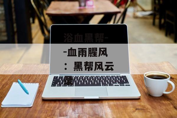 浴血黑帮--血雨腥风：黑帮风云录