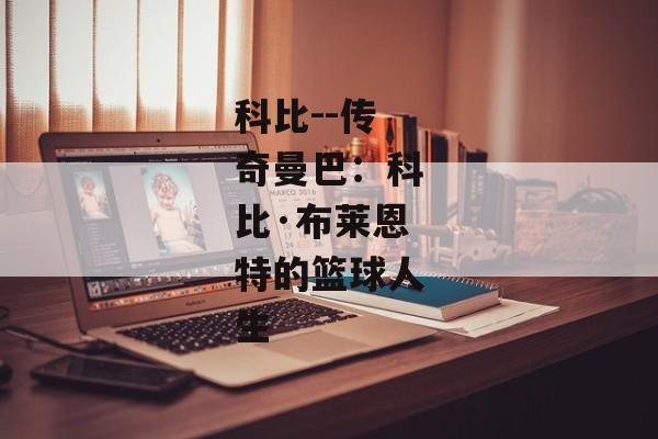 科比--传奇曼巴：科比·布莱恩特的篮球人生