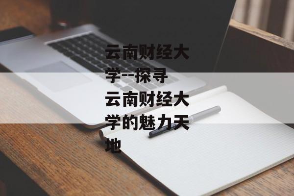 云南财经大学--探寻云南财经大学的魅力天地