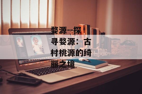 婺源--探寻婺源：古村桃源的绮丽之境