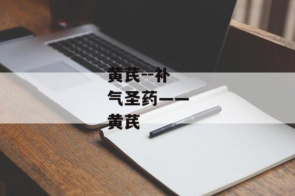 黄芪--补气圣药——黄芪