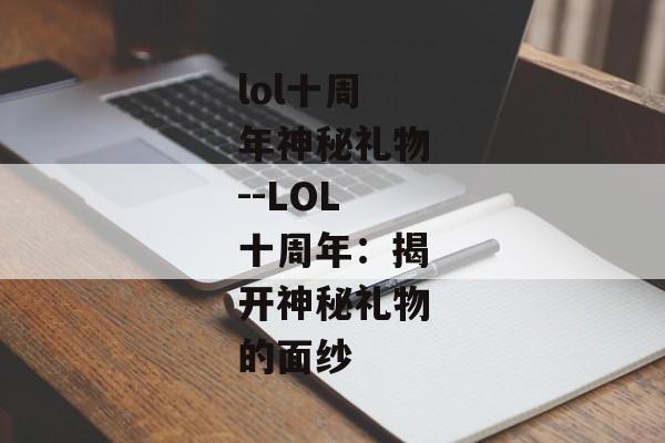 lol十周年神秘礼物--LOL十周年：揭开神秘礼物的面纱