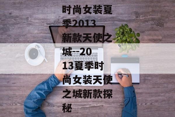 时尚女装夏季2013新款天使之城--2013夏季时尚女装天使之城新款探秘