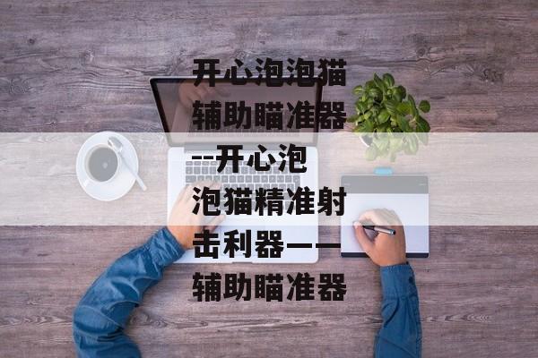 开心泡泡猫辅助瞄准器--开心泡泡猫精准射击利器——辅助瞄准器