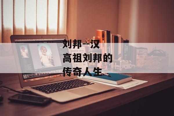 刘邦--汉高祖刘邦的传奇人生