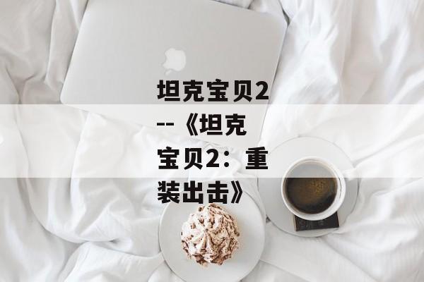 坦克宝贝2--《坦克宝贝2：重装出击》