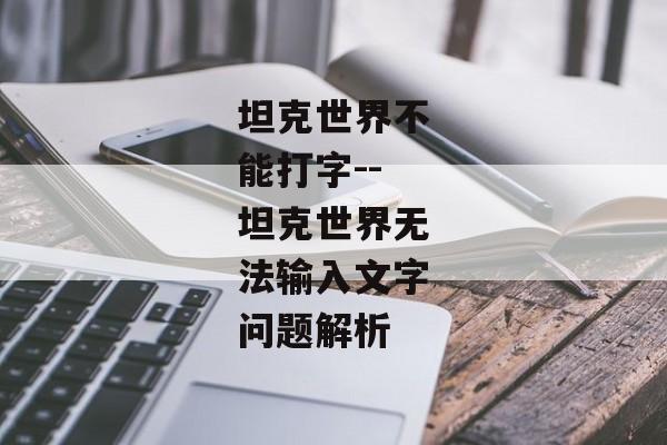 坦克世界不能打字--坦克世界无法输入文字问题解析