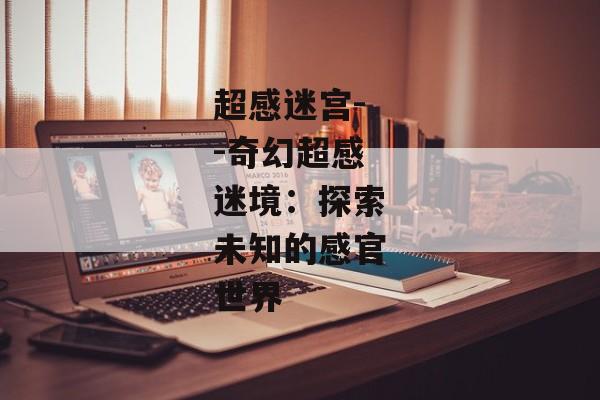 超感迷宫--奇幻超感迷境：探索未知的感官世界
