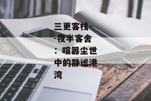 三更客栈--夜半客舍：喧嚣尘世中的静谧港湾