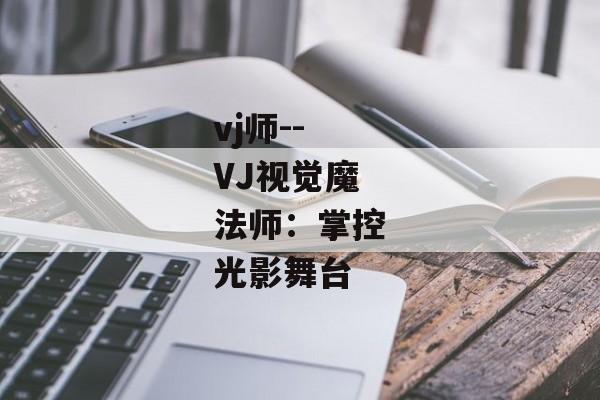 vj师--VJ视觉魔法师：掌控光影舞台