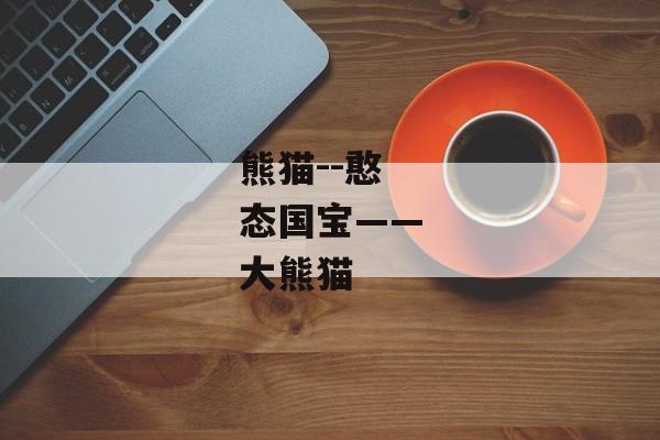 熊猫--憨态国宝——大熊猫