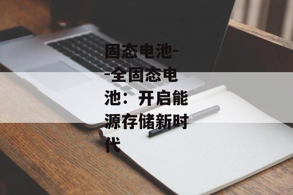 固态电池--全固态电池：开启能源存储新时代