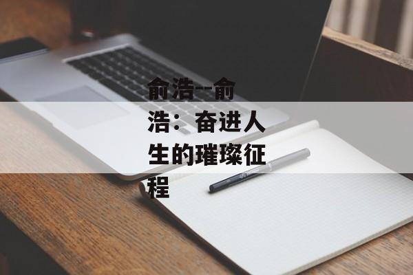 俞浩--俞浩：奋进人生的璀璨征程
