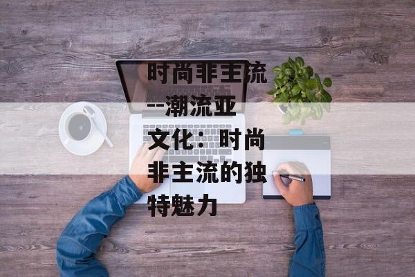 时尚非主流--潮流亚文化：时尚非主流的独特魅力