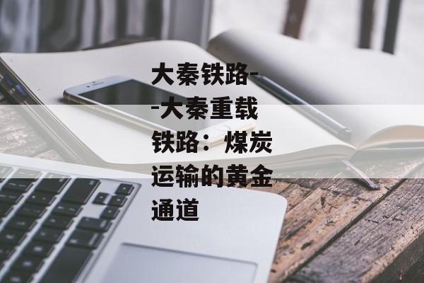 大秦铁路--大秦重载铁路：煤炭运输的黄金通道