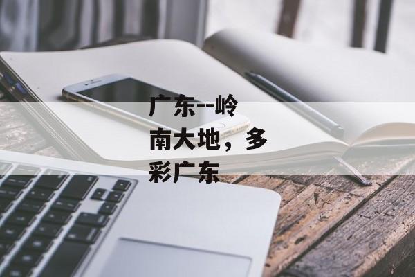 广东--岭南大地，多彩广东