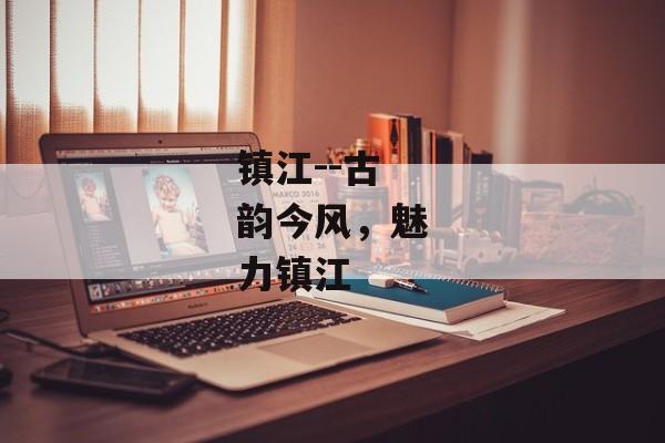 镇江--古韵今风，魅力镇江