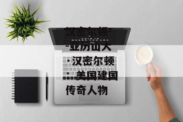 汉密尔顿--亚历山大·汉密尔顿：美国建国传奇人物