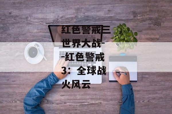 红色警戒三世界大战--红色警戒3：全球战火风云