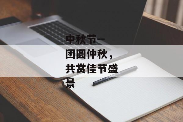 中秋节--团圆仲秋，共赏佳节盛景