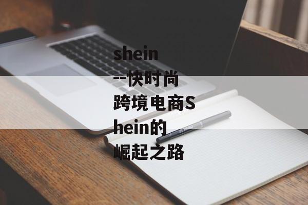 shein--快时尚跨境电商Shein的崛起之路