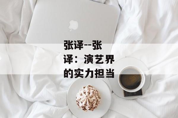 张译--张译：演艺界的实力担当