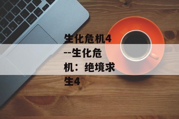 生化危机4--生化危机：绝境求生4
