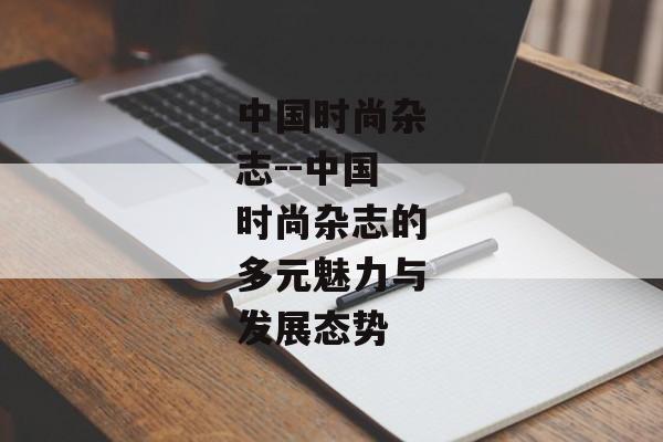 中国时尚杂志--中国时尚杂志的多元魅力与发展态势