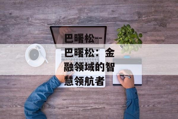 巴曙松--巴曙松：金融领域的智慧领航者