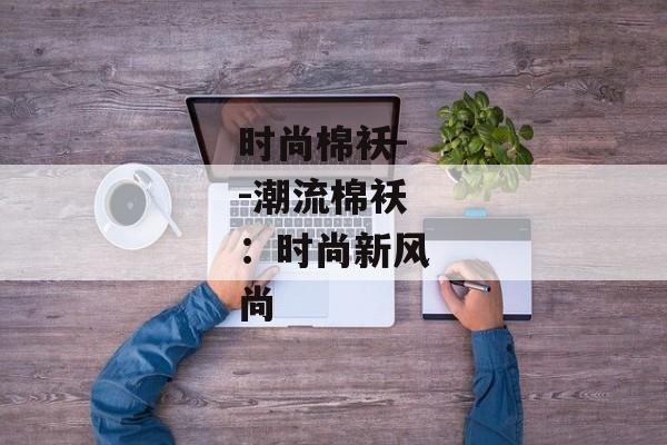 时尚棉袄--潮流棉袄：时尚新风尚