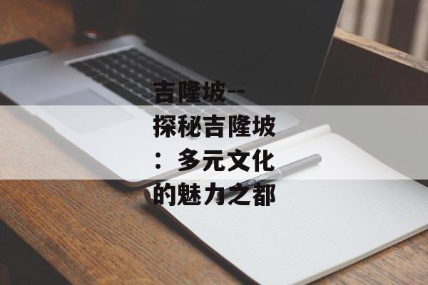 吉隆坡--探秘吉隆坡：多元文化的魅力之都