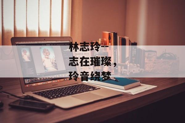 林志玲--志在璀璨，玲音绕梦