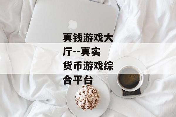 真钱游戏大厅--真实货币游戏综合平台