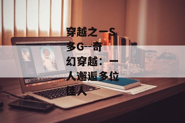 穿越之一S多G--奇幻穿越：一人邂逅多位佳人