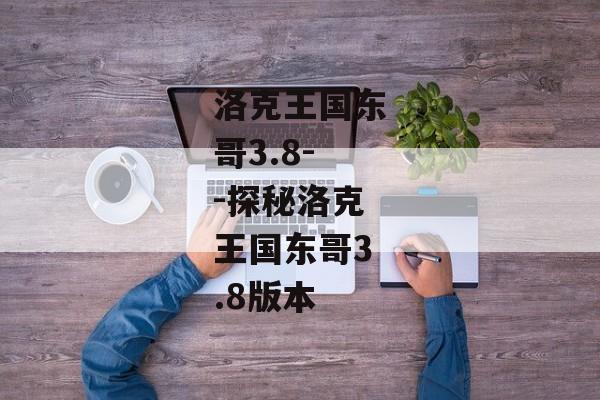 洛克王国东哥3.8--探秘洛克王国东哥3.8版本