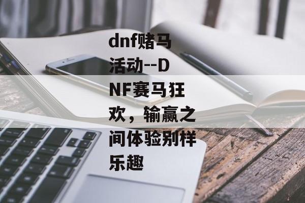 dnf赌马活动--DNF赛马狂欢，输赢之间体验别样乐趣
