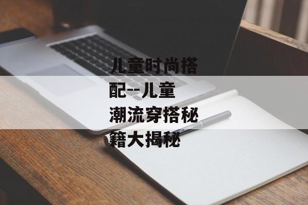 儿童时尚搭配--儿童潮流穿搭秘籍大揭秘