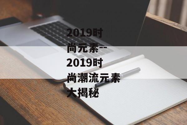 2019时尚元素--2019时尚潮流元素大揭秘