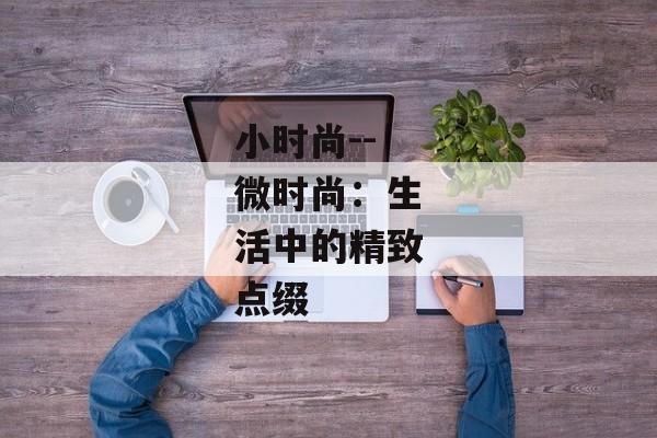 小时尚--微时尚：生活中的精致点缀