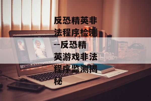 反恐精英非法程序检测--反恐精英游戏非法程序监测揭秘