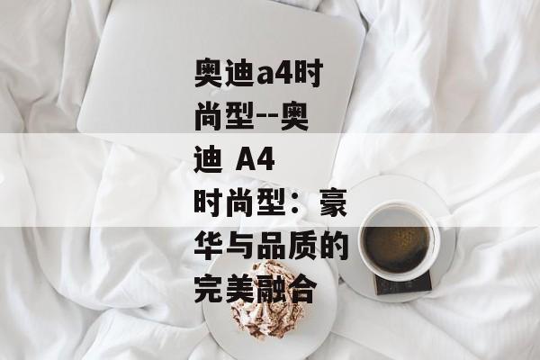 奥迪a4时尚型--奥迪 A4 时尚型：豪华与品质的完美融合
