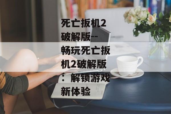 死亡扳机2破解版--畅玩死亡扳机2破解版：解锁游戏新体验