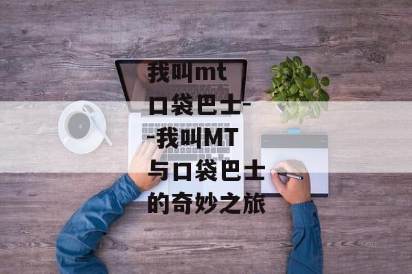 我叫mt 口袋巴士--我叫MT与口袋巴士的奇妙之旅