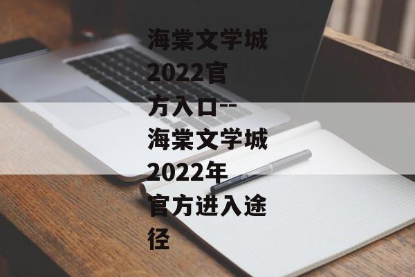 海棠文学城2022官方入口--海棠文学城2022年官方进入途径