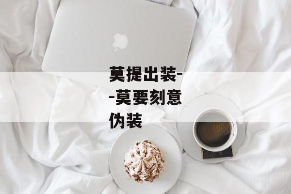 莫提出装--莫要刻意伪装
