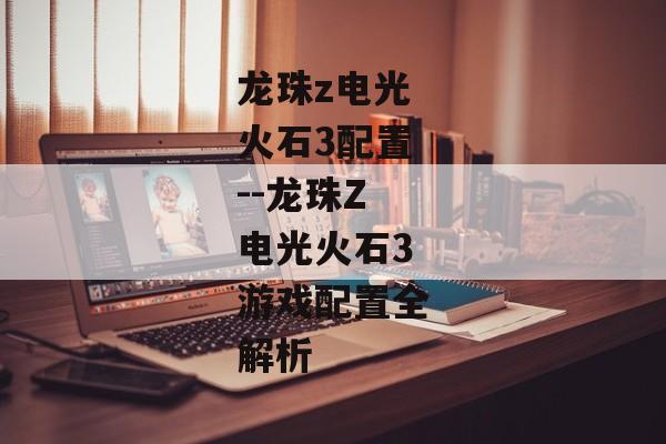 龙珠z电光火石3配置--龙珠Z电光火石3游戏配置全解析 龙珠z电光火石3配置--龙珠Z电光火石3游戏配置全解析