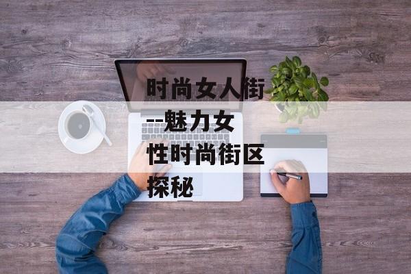 时尚女人街--魅力女性时尚街区探秘 时尚女人街--魅力女性时尚街区探秘