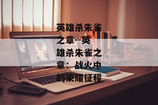 英雄杀朱雀之章--英雄杀朱雀之章:战火中的荣耀征程 英雄杀朱雀之章--英雄杀朱雀之章:战火中的荣耀征程